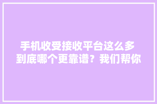 手机收受接收平台这么多 到底哪个更靠谱？我们帮你实测了一下