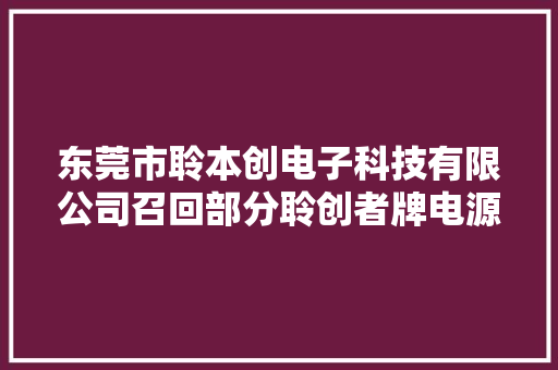 东莞市聆本创电子科技有限公司召回部分聆创者牌电源适配器