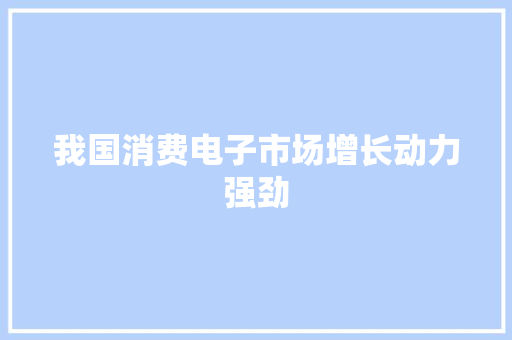 我国消费电子市场增长动力强劲