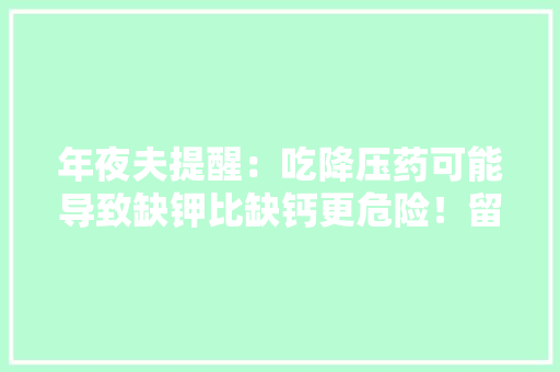 年夜夫提醒：吃降压药可能导致缺钾比缺钙更危险！留意4大年夜症状