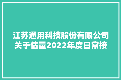 江苏通用科技股份有限公司关于估量2022年度日常接洽关系交易的通知书记