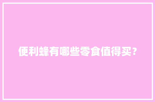 便利蜂有哪些零食值得买？