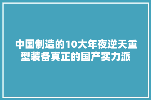 中国制造的10大年夜逆天重型装备真正的国产实力派