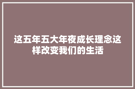 这五年五大年夜成长理念这样改变我们的生活