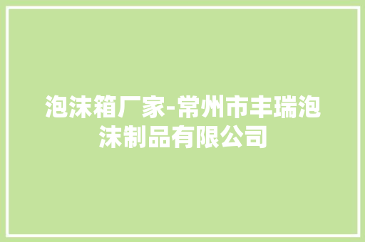 泡沫箱厂家-常州市丰瑞泡沫制品有限公司