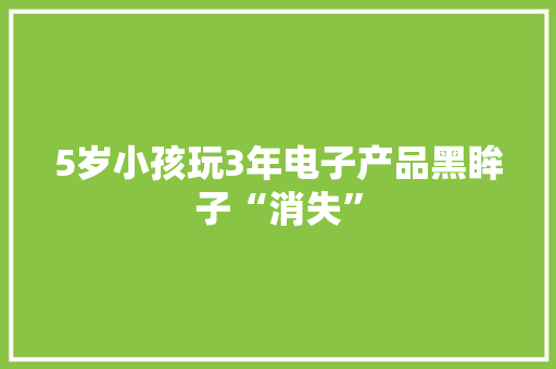 5岁小孩玩3年电子产品黑眸子“消失”