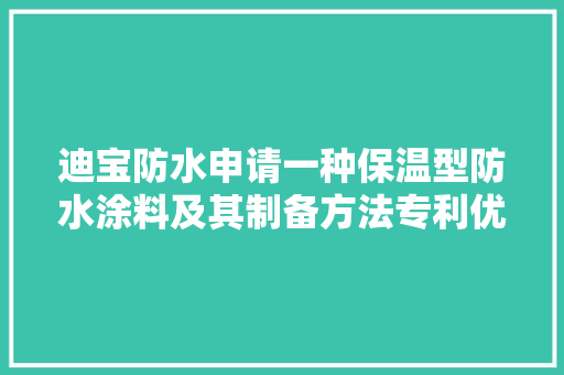 迪宝防水申请一种保温型防水涂料及其制备方法专利优化产品的机能效果