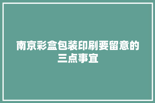 南京彩盒包装印刷要留意的三点事宜