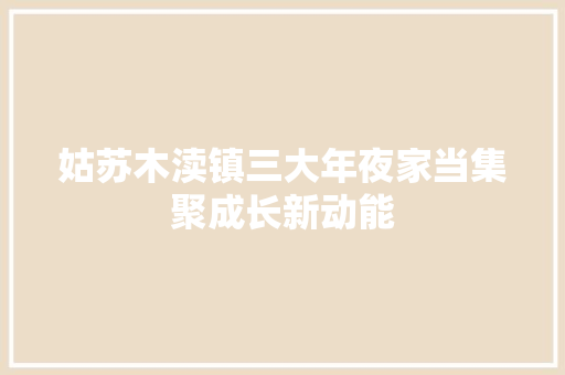 姑苏木渎镇三大年夜家当集聚成长新动能