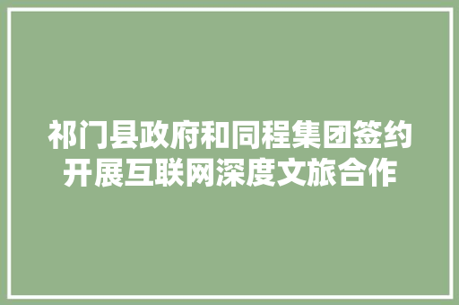 祁门县政府和同程集团签约开展互联网深度文旅合作