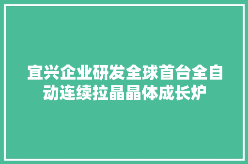 宜兴企业研发全球首台全自动连续拉晶晶体成长炉