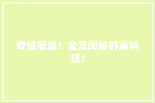 专版报道！全是闽侯的高科技！