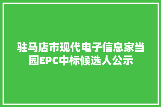 驻马店市现代电子信息家当园EPC中标候选人公示