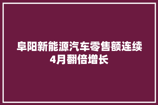 阜阳新能源汽车零售额连续4月翻倍增长