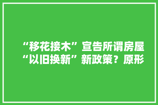“移花接木”宣告所谓房屋“以旧换新”新政策？原形来了！