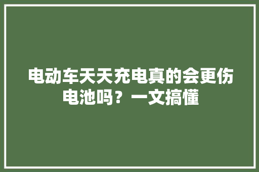 电动车天天充电真的会更伤电池吗？一文搞懂