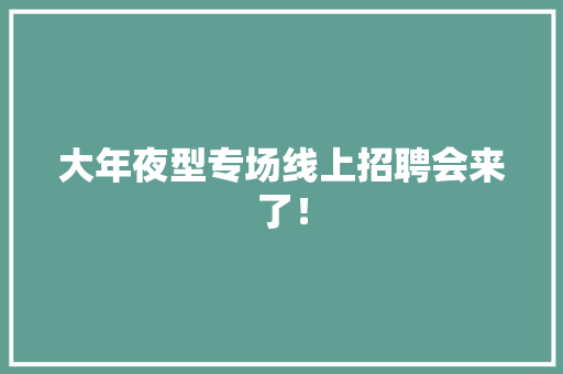 大年夜型专场线上招聘会来了！