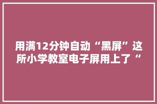 用满12分钟自动“黑屏”这所小学教室电子屏用上了“限时软件”