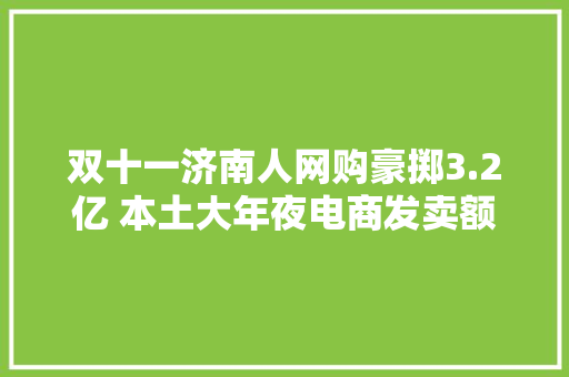 双十一济南人网购豪掷3.2亿 本土大年夜电商发卖额猛增