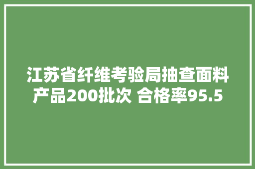 江苏省纤维考验局抽查面料产品200批次 合格率95.5%