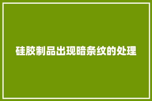 硅胶制品出现暗条纹的处理