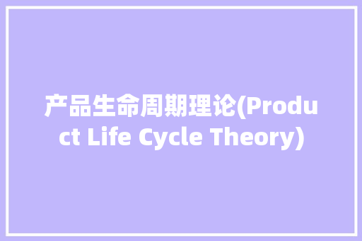 产品生命周期理论(Product Life Cycle Theory)