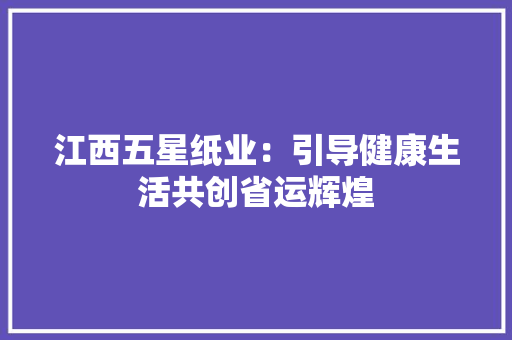 江西五星纸业：引导健康生活共创省运辉煌