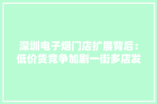深圳电子烟门店扩展背后：低价货竞争加剧一街多店发卖内卷