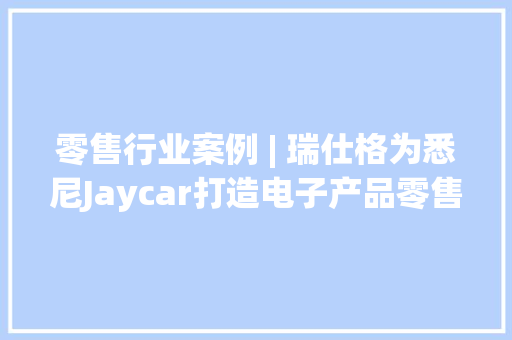 零售行业案例 | 瑞仕格为悉尼Jaycar打造电子产品零售立库标杆