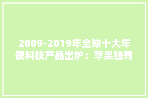 2009-2019年全球十大年夜科技产品出炉：苹果独有3席你用过几个？