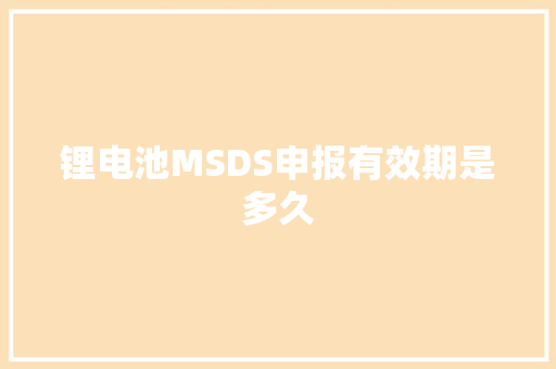 锂电池MSDS申报有效期是多久
