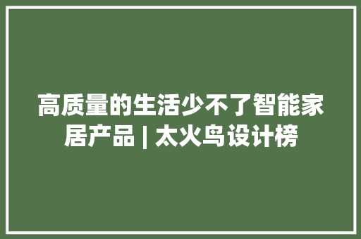 高质量的生活少不了智能家居产品 | 太火鸟设计榜