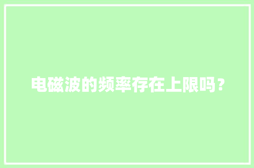 电磁波的频率存在上限吗？