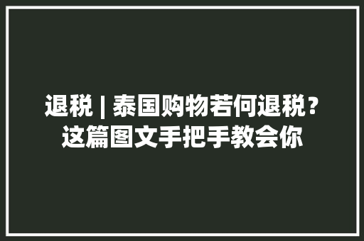 退税 | 泰国购物若何退税？这篇图文手把手教会你