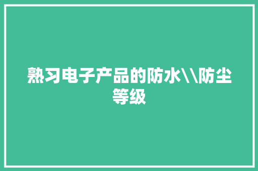 熟习电子产品的防水\\防尘等级
