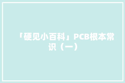 「硬见小百科」PCB根本常识（一）