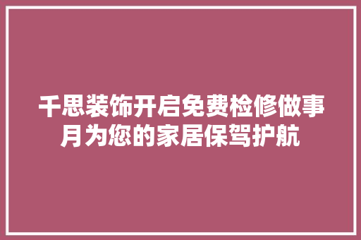 千思装饰开启免费检修做事月为您的家居保驾护航