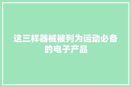 这三样器械被列为运动必备的电子产品