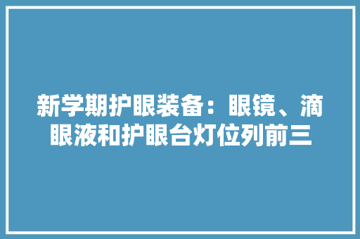 新学期护眼装备：眼镜、滴眼液和护眼台灯位列前三