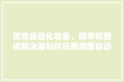 优质自动化妆备、做事和整体解决筹划供应商奥图自动化