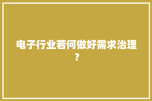 电子行业若何做好需求治理？