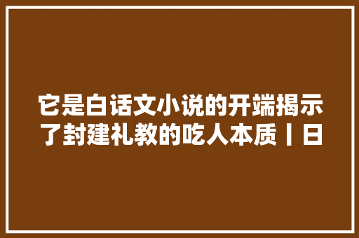 它是白话文小说的开端揭示了封建礼教的吃人本质丨日签