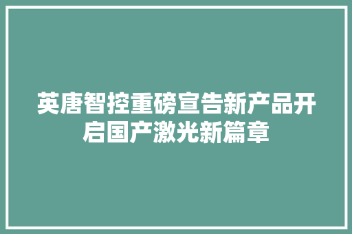 英唐智控重磅宣告新产品开启国产激光新篇章