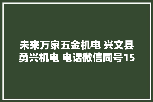 未来万家五金机电 兴文县勇兴机电 电话微信同号1508...