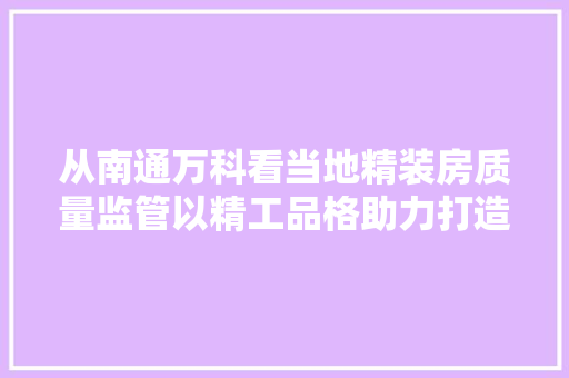 从南通万科看当地精装房质量监管以精工品格助力打造精致城市