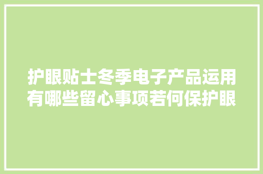 护眼贴士冬季电子产品运用有哪些留心事项若何保护眼睛？
