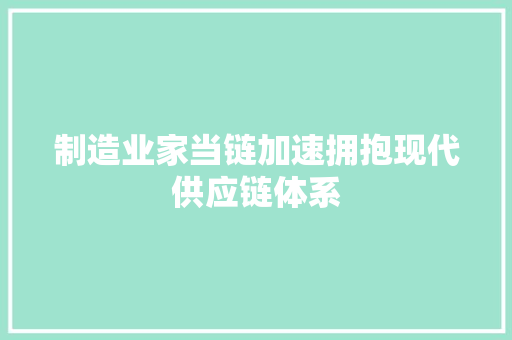 制造业家当链加速拥抱现代供应链体系