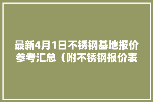 最新4月1日不锈钢基地报价参考汇总（附不锈钢报价表）