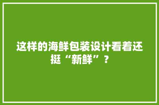 这样的海鲜包装设计看着还挺“新鲜”？