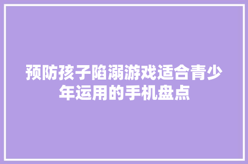 预防孩子陷溺游戏适合青少年运用的手机盘点